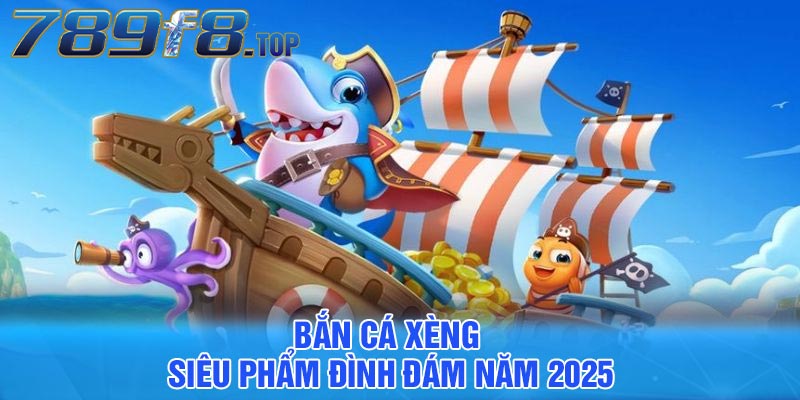 Bắn cá xèng - Siêu phẩm đình đám năm 2025