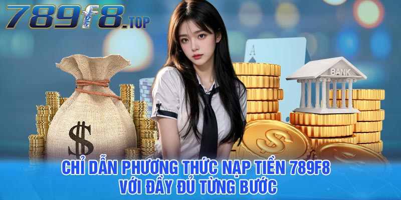 Chỉ dẫn phương thức nạp tiền 789F8 với đầy đủ từng bước