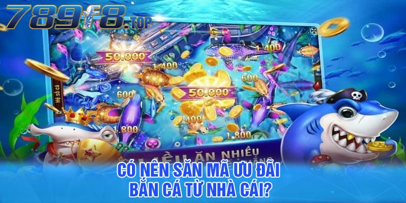 Có nên săn mã ưu đãi bắn cá từ nhà cái?