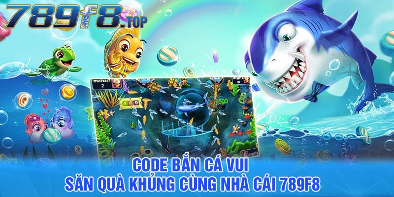 Code bắn cá vui - Săn quà khủng cùng nhà cái 789F8