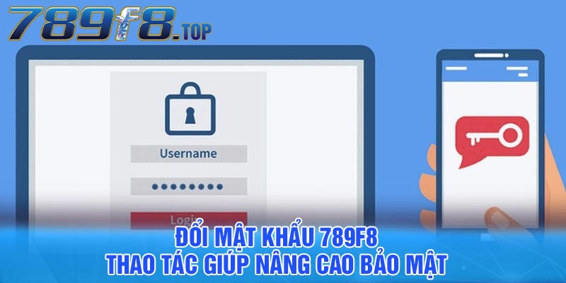 Đổi mật khẩu 789F8 - Thao tác giúp nâng cao bảo mật