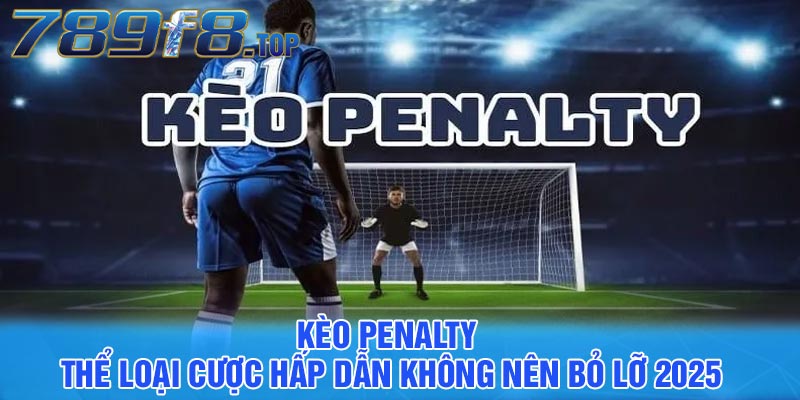 Kèo Penalty - Thể loại cược hấp dẫn không nên bỏ lỡ 2025