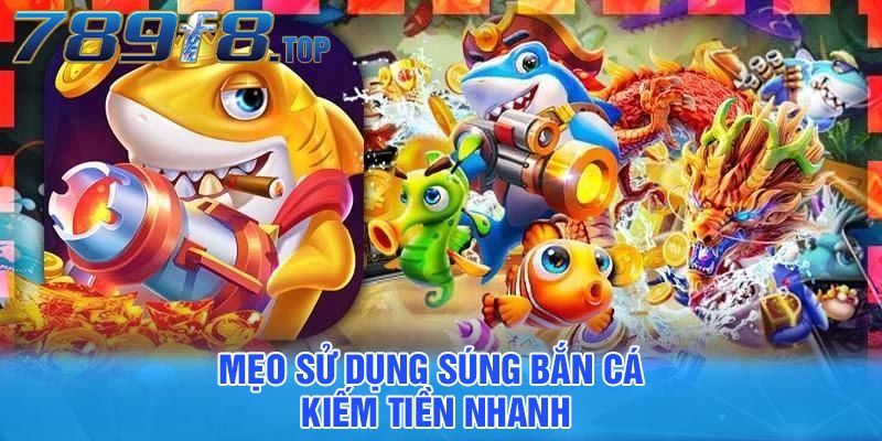 Mẹo sử dụng súng bắn cá kiếm tiền nhanh