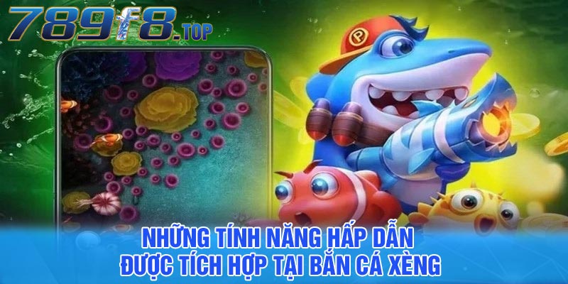 Những tính năng hấp dẫn được tích hợp tại bắn cá xèng