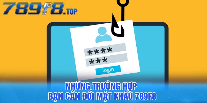 Những trường hợp bạn cần đổi mật khẩu 789F8