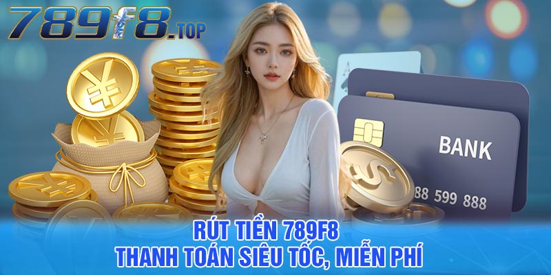 Rút Tiền 789F8 - Thanh toán siêu tốc, miễn phí