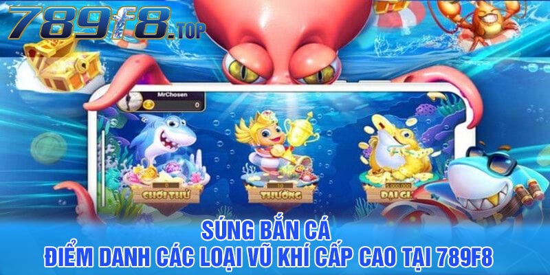 Súng bắn cá - Điểm danh các loại vũ khí cấp cao tại 789F8