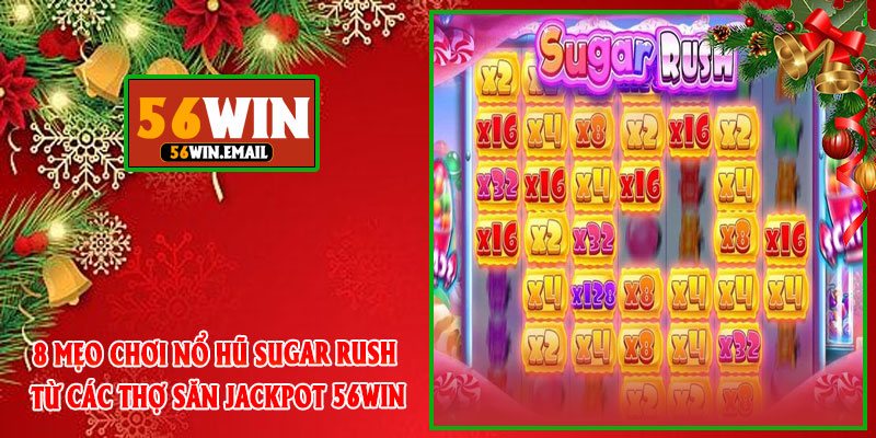 8 Mẹo Chơi Nổ Hũ Sugar Rush Từ Các Thợ Săn Jackpot 56win