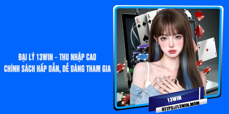 Đại Lý 13Win – Thu Nhập Cao, Chính Sách Hấp Dẫn, Dễ Dàng Tham Gia