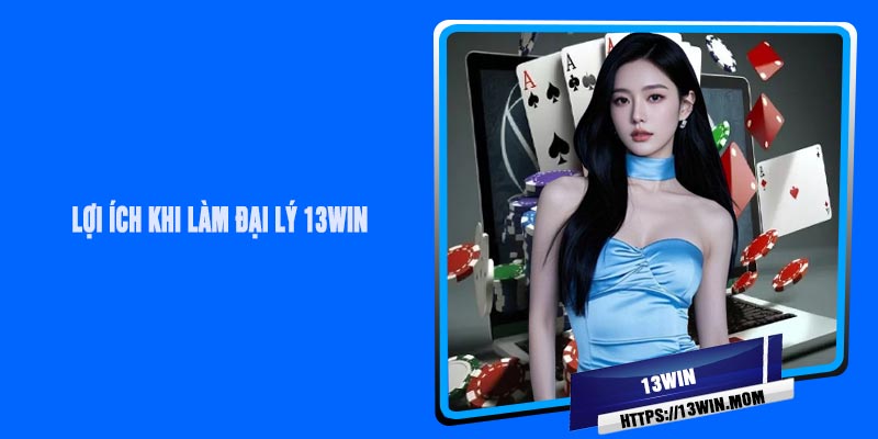 Lợi Ích Khi Làm Đại Lý 13Win
